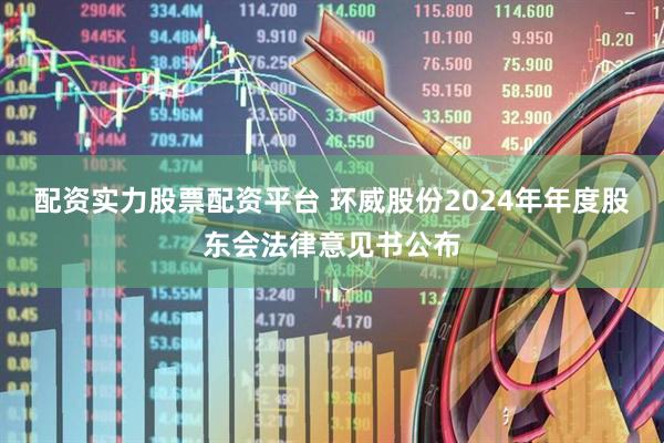 配资实力股票配资平台 环威股份2024年年度股东会法律意见书公布