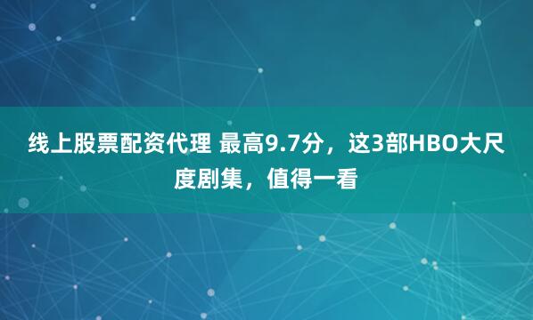 线上股票配资代理 最高9.7分，这3部HBO大尺度剧集，值得一看