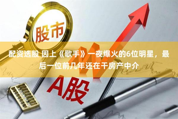配资选股 因上《歌手》一夜爆火的6位明星，最后一位前几年还在干房产中介