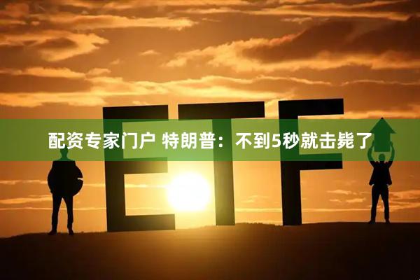 配资专家门户 特朗普：不到5秒就击毙了