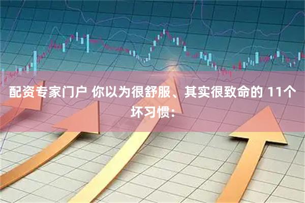 配资专家门户 你以为很舒服、其实很致命的 11个坏习惯：