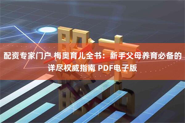 配资专家门户 梅奥育儿全书：新手父母养育必备的详尽权威指南 PDF电子版