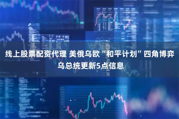 线上股票配资代理 美俄乌欧“和平计划”四角博弈 乌总统更新5点信息